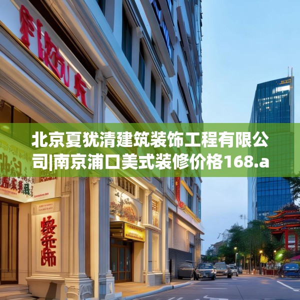北京夏犹清建筑装饰工程有限公司|南京浦口美式装修价格168.a44b45c48fgy.55dsfds