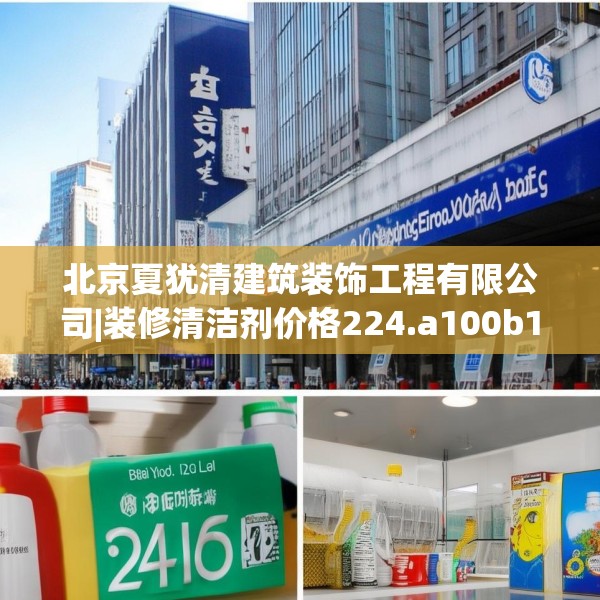 北京夏犹清建筑装饰工程有限公司|装修清洁剂价格224.a100b101c104fgy.111wew