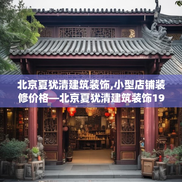 北京夏犹清建筑装饰,小型店铺装修价格—北京夏犹清建筑装饰192.a68b69c72fgy.79lkjl