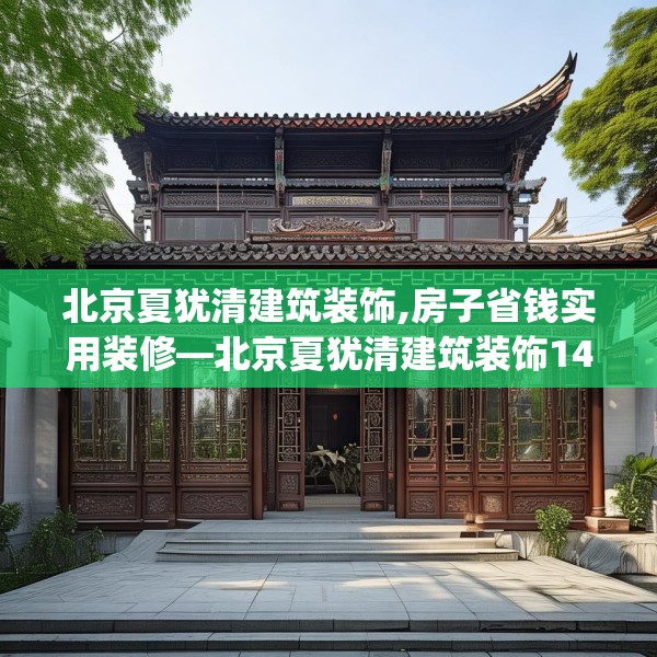 北京夏犹清建筑装饰,房子省钱实用装修—北京夏犹清建筑装饰141.a17b18c21fgy.28fhsg