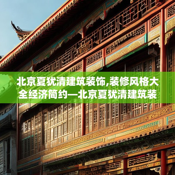 北京夏犹清建筑装饰,装修风格大全经济简约—北京夏犹清建筑装饰232.a108b109c112fgy.119dewqe