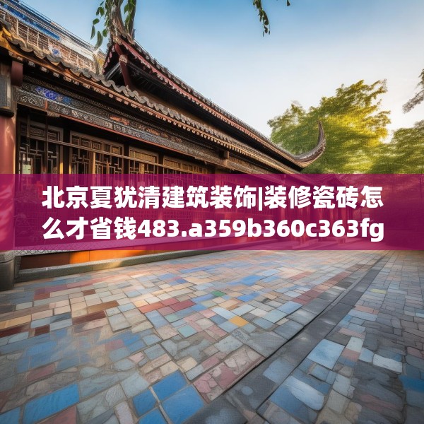 北京夏犹清建筑装饰|装修瓷砖怎么才省钱483.a359b360c363fgy.370fhsg