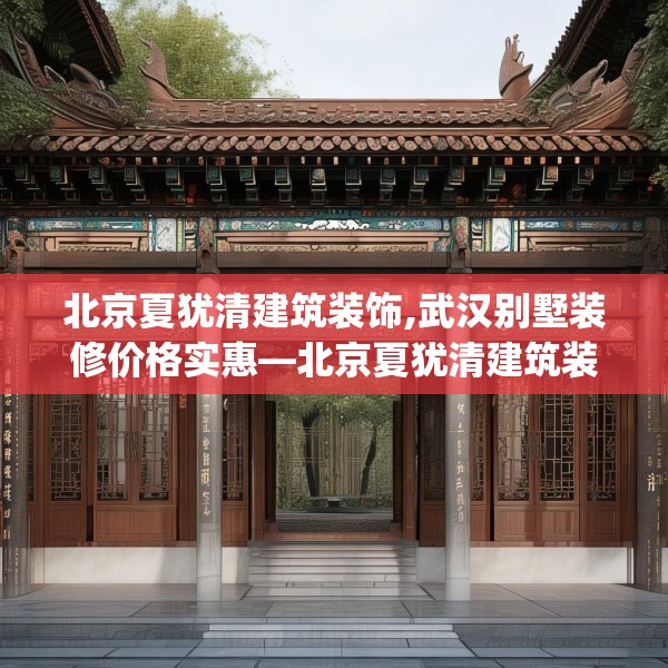 北京夏犹清建筑装饰,武汉别墅装修价格实惠—北京夏犹清建筑装饰330.a206b207c210fgy.217dsfds