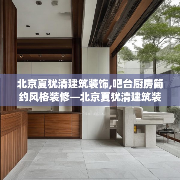 北京夏犹清建筑装饰,吧台厨房简约风格装修—北京夏犹清建筑装饰159.a35b36c39fgy.46fhsg