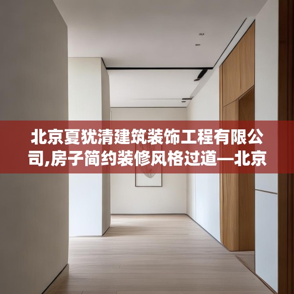 北京夏犹清建筑装饰工程有限公司,房子简约装修风格过道—北京夏犹清建筑装饰工程有限公司435.a311b312c315fgy.322uyk
