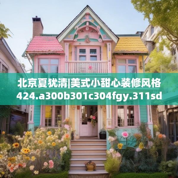 北京夏犹清|美式小甜心装修风格424.a300b301c304fgy.311sdA