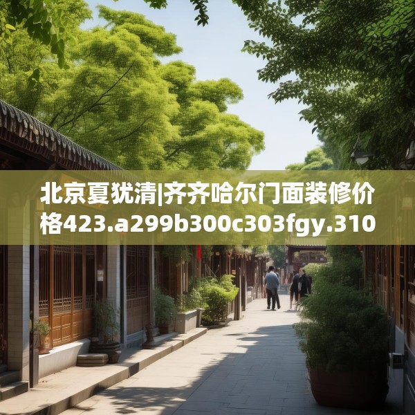 北京夏犹清|齐齐哈尔门面装修价格423.a299b300c303fgy.310fghfd