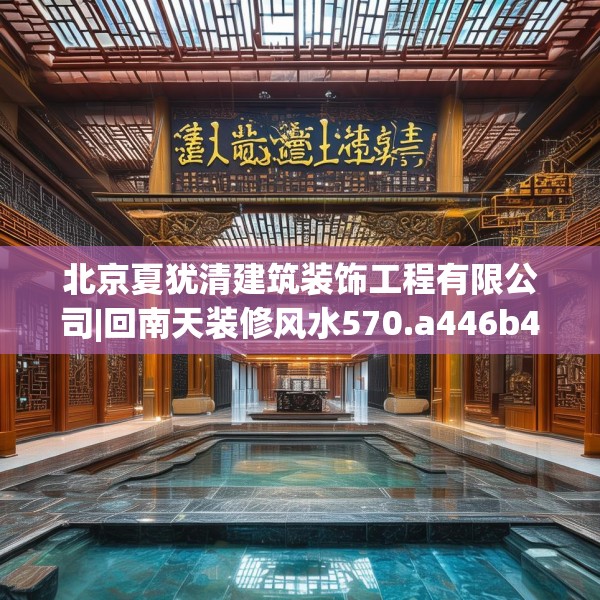 北京夏犹清建筑装饰工程有限公司|回南天装修风水570.a446b447c450fgy.457lkjl