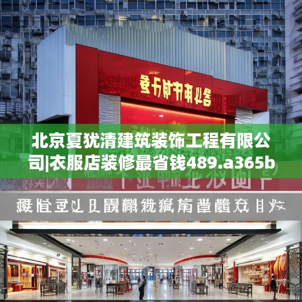 北京夏犹清建筑装饰工程有限公司|衣服店装修最省钱489.a365b366c369fgy.376uyk