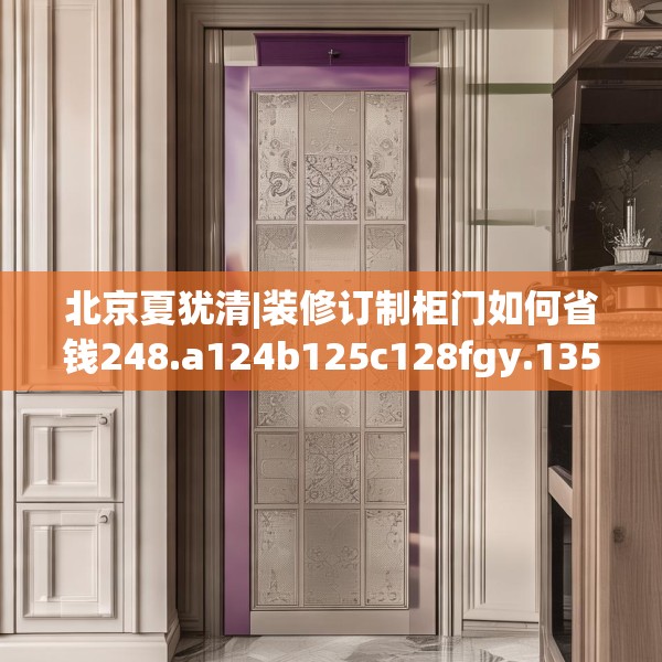 北京夏犹清|装修订制柜门如何省钱248.a124b125c128fgy.135xczxv