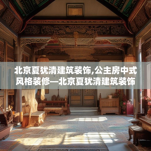 北京夏犹清建筑装饰,公主房中式风格装修—北京夏犹清建筑装饰411.a287b288c291fgy.298fhsg