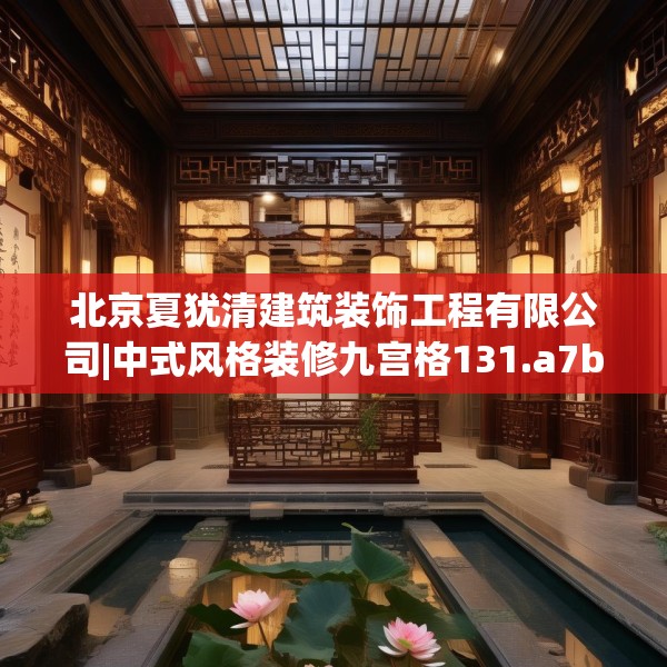 北京夏犹清建筑装饰工程有限公司|中式风格装修九宫格131.a7b8c11fgy.18fds