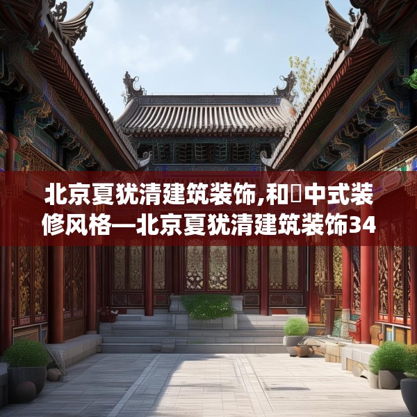 北京夏犹清建筑装饰,和珅中式装修风格—北京夏犹清建筑装饰345.a221b222c225fgy.232uyk