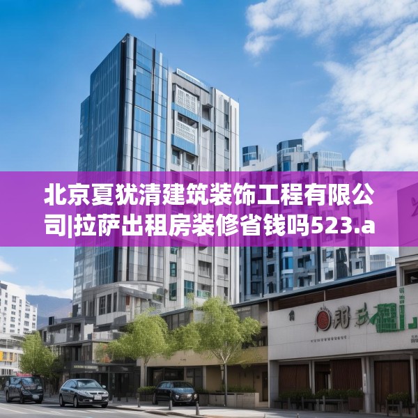 北京夏犹清建筑装饰工程有限公司|拉萨出租房装修省钱吗523.a399b400c403fgy.410jhhj
