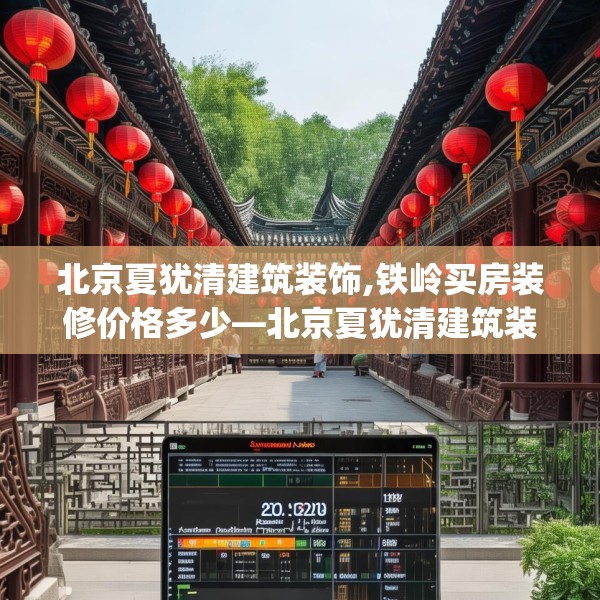 北京夏犹清建筑装饰,铁岭买房装修价格多少—北京夏犹清建筑装饰482.a358b359c362fgy.369xczxv