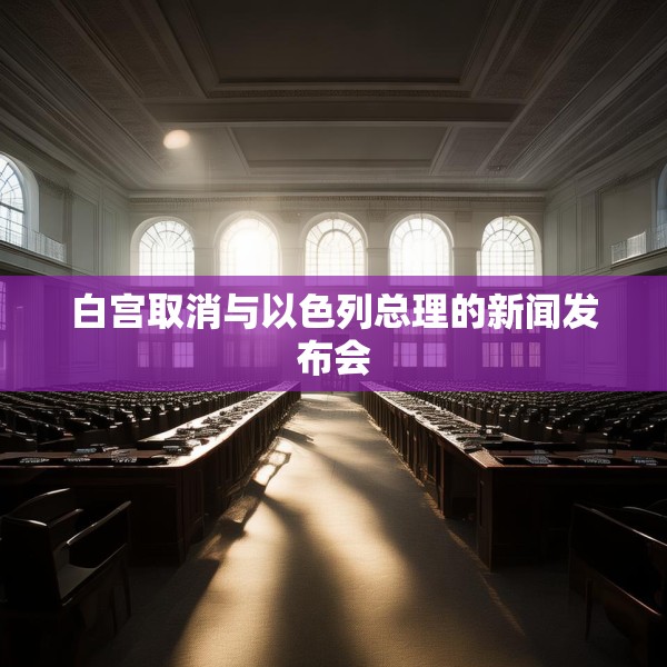 白宫取消与以色列总理的新闻发布会
