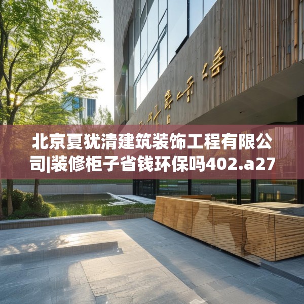 北京夏犹清建筑装饰工程有限公司|装修柜子省钱环保吗402.a278b279c282fgy.289dsfds