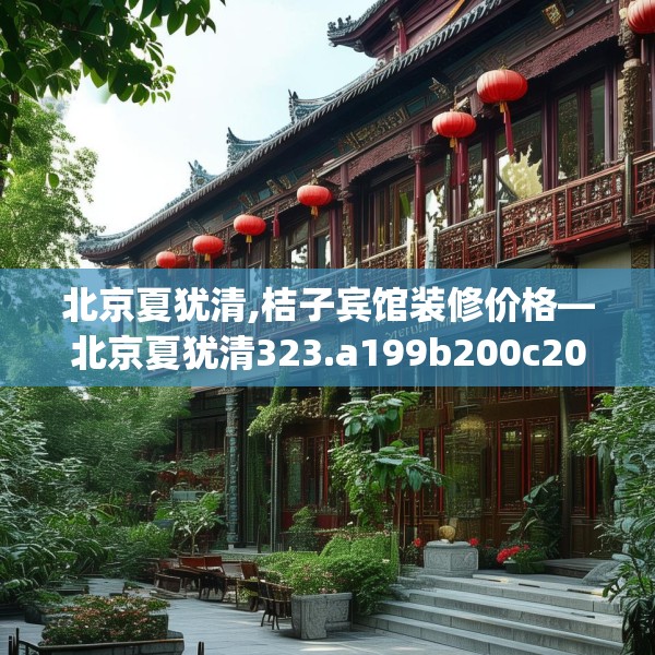 北京夏犹清,桔子宾馆装修价格—北京夏犹清323.a199b200c203fgy.210bnbn