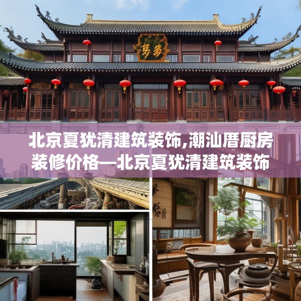 北京夏犹清建筑装饰,潮汕厝厨房装修价格—北京夏犹清建筑装饰237.a113b114c117fgy.124uyk