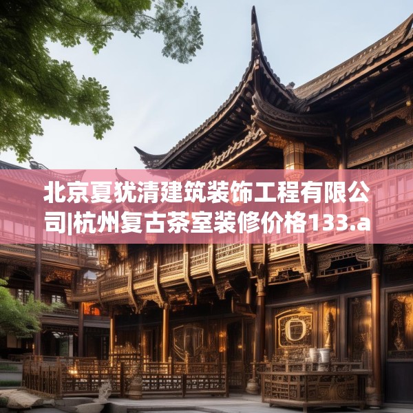北京夏犹清建筑装饰工程有限公司|杭州复古茶室装修价格133.a9b10c13fgy.20fdsfds