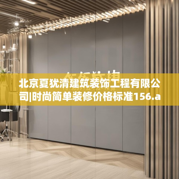 北京夏犹清建筑装饰工程有限公司|时尚简单装修价格标准156.a32b33c36fgy.43lkjl