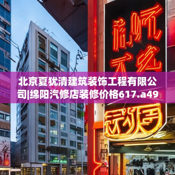 北京夏犹清建筑装饰工程有限公司|绵阳汽修店装修价格617.a493b494c497fgy.504fds
