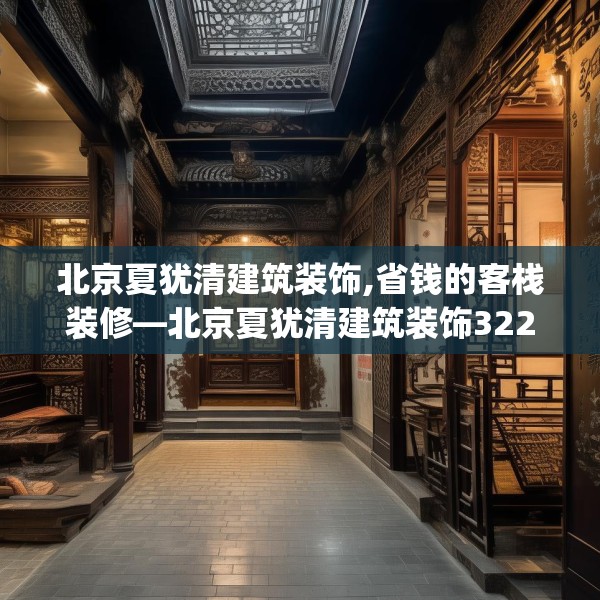 北京夏犹清建筑装饰,省钱的客栈装修—北京夏犹清建筑装饰322.a198b199c202fgy.209dewqe