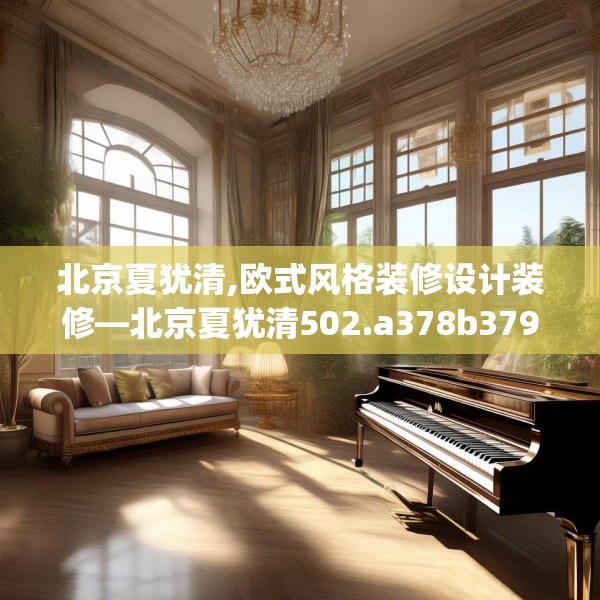 北京夏犹清,欧式风格装修设计装修—北京夏犹清502.a378b379c382fgy.389dewqe