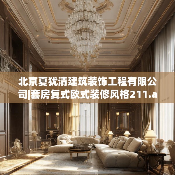 北京夏犹清建筑装饰工程有限公司|套房复式欧式装修风格211.a87b88c91fgy.98poiy