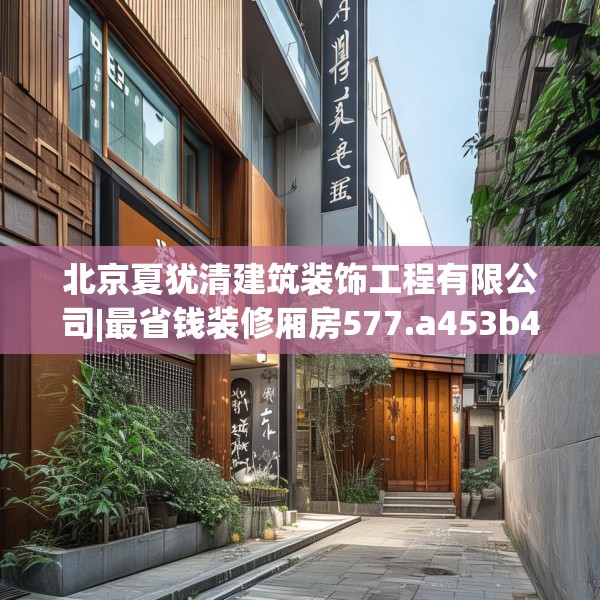 北京夏犹清建筑装饰工程有限公司|最省钱装修厢房577.a453b454c457fgy.464jhhj