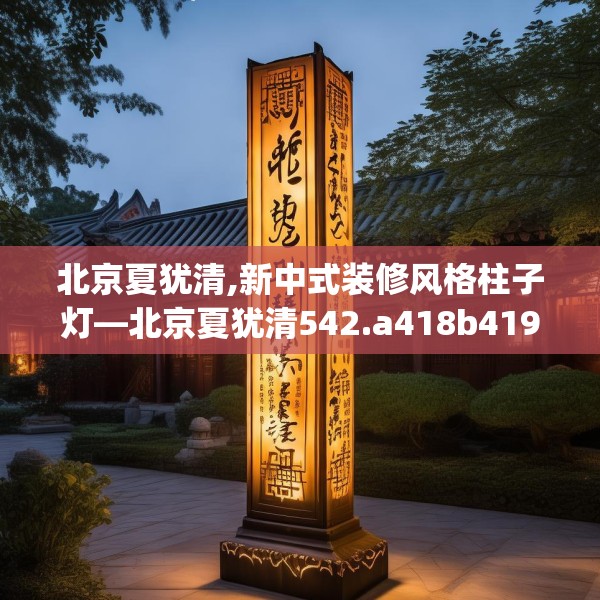 北京夏犹清,新中式装修风格柱子灯—北京夏犹清542.a418b419c422fgy.42976661