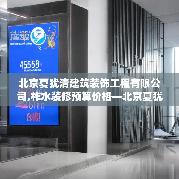 北京夏犹清建筑装饰工程有限公司,柞水装修预算价格—北京夏犹清建筑装饰工程有限公司579.a455b456c459fgy.466uyk