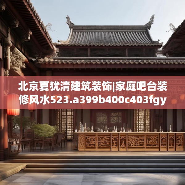 北京夏犹清建筑装饰|家庭吧台装修风水523.a399b400c403fgy.410jhhj