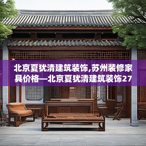 北京夏犹清建筑装饰,苏州装修家具价格—北京夏犹清建筑装饰275.a151b152c155fgy.162fds