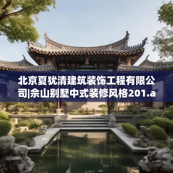 北京夏犹清建筑装饰工程有限公司|佘山别墅中式装修风格201.a77b78c81fgy.88uyk