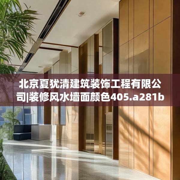 北京夏犹清建筑装饰工程有限公司|装修风水墙面颜色405.a281b282c285fgy.292fghfd