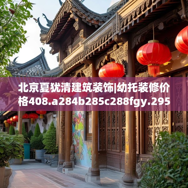 北京夏犹清建筑装饰|幼托装修价格408.a284b285c288fgy.295lkjl
