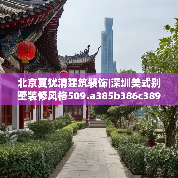北京夏犹清建筑装饰|深圳美式别墅装修风格509.a385b386c389fgy.396fds