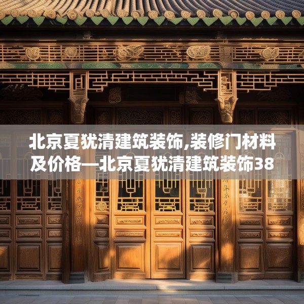 北京夏犹清建筑装饰,装修门材料及价格—北京夏犹清建筑装饰387.a263b264c267fgy.274fghfd