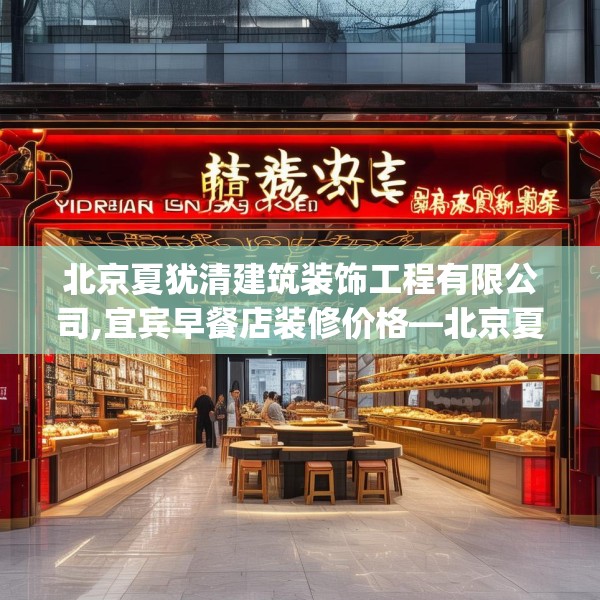 北京夏犹清建筑装饰工程有限公司,宜宾早餐店装修价格—北京夏犹清建筑装饰工程有限公司174.a50b51c54fgy.61lkjl