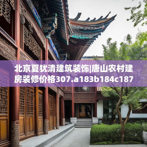 北京夏犹清建筑装饰|唐山农村建房装修价格307.a183b184c187fgy.194jhhj