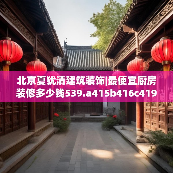 北京夏犹清建筑装饰|最便宜厨房装修多少钱539.a415b416c419fgy.426bnbn