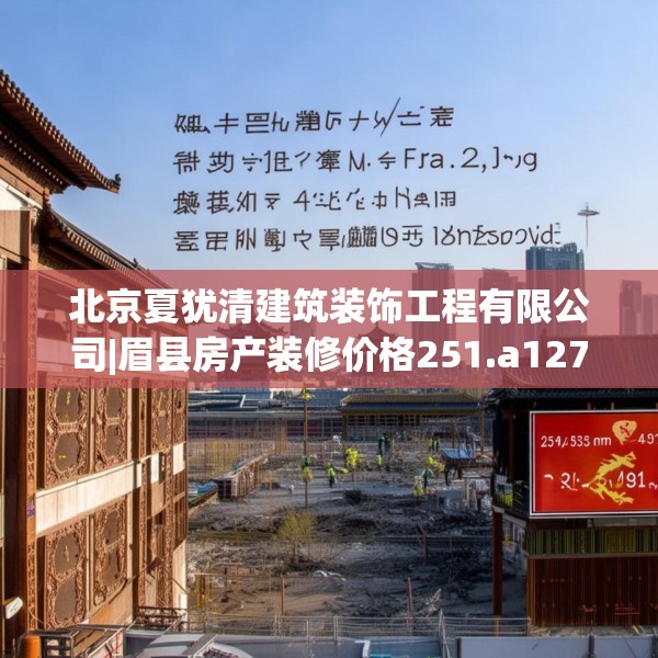 北京夏犹清建筑装饰工程有限公司|眉县房产装修价格251.a127b128c131fgy.138bnbn