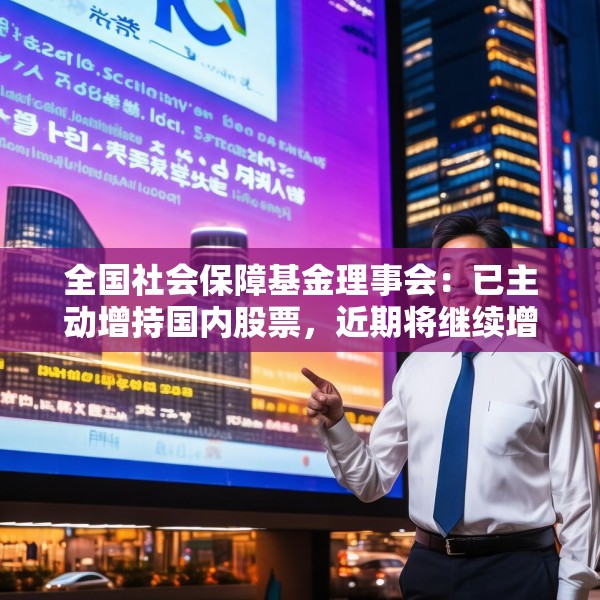 全国社会保障基金理事会：已主动增持国内股票，近期将继续增持