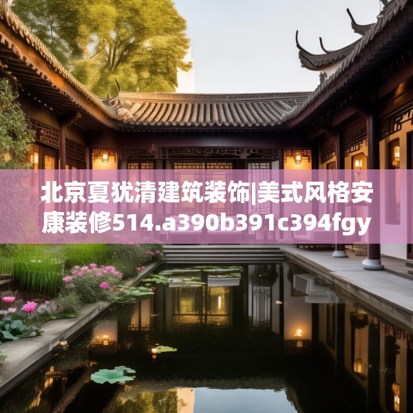 北京夏犹清建筑装饰|美式风格安康装修514.a390b391c394fgy.401sdA