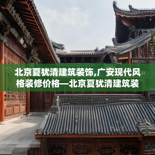 北京夏犹清建筑装饰,广安现代风格装修价格—北京夏犹清建筑装饰457.a333b334c337fgy.344fdsfds