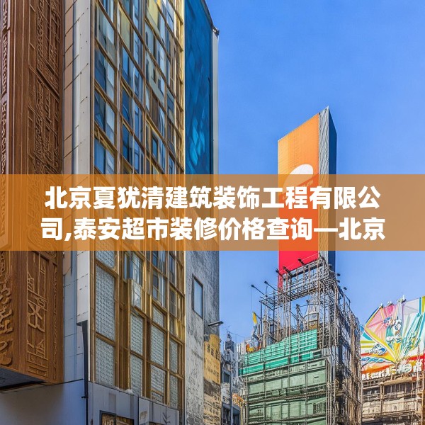 北京夏犹清建筑装饰工程有限公司,泰安超市装修价格查询—北京夏犹清建筑装饰工程有限公司580.a456b457c460fgy.467htyj