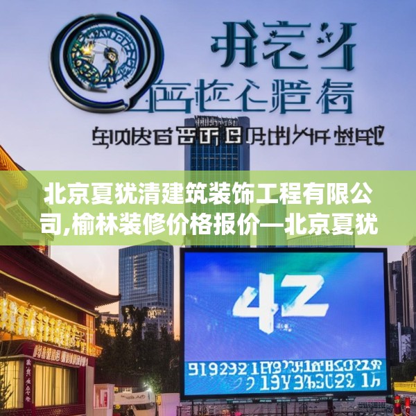 北京夏犹清建筑装饰工程有限公司,榆林装修价格报价—北京夏犹清建筑装饰工程有限公司442.a318b319c322fgy.329sdA