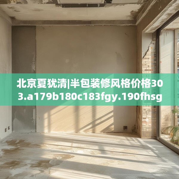 北京夏犹清|半包装修风格价格303.a179b180c183fgy.190fhsg
