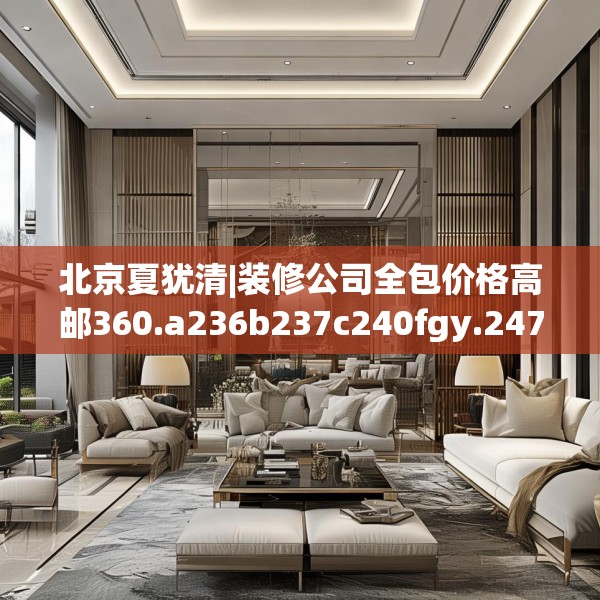 北京夏犹清|装修公司全包价格高邮360.a236b237c240fgy.247nbn